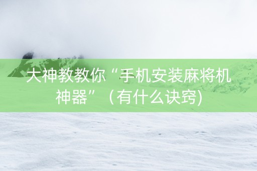 大神教教你“手机安装麻将机神器”（有什么诀窍)