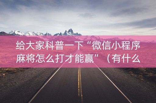 给大家科普一下“微信小程序麻将怎么打才能赢”（有什么规律)