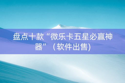 盘点十款“微乐卡五星必赢神器”（软件出售)
