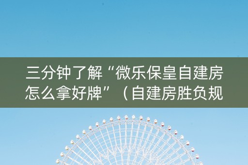 三分钟了解“微乐保皇自建房怎么拿好牌”（自建房胜负规律)