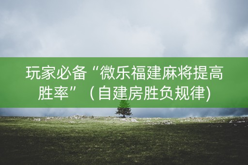 玩家必备“微乐福建麻将提高胜率”（自建房胜负规律)