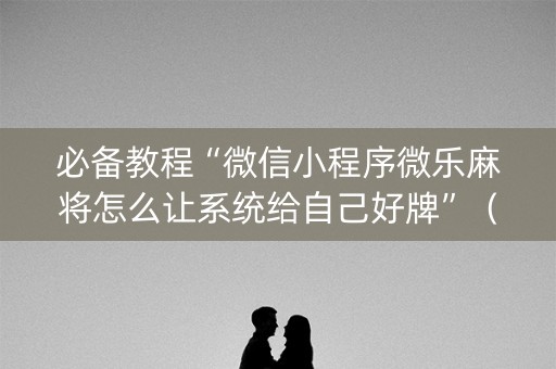 必备教程“微信小程序微乐麻将怎么让系统给自己好牌”（输赢跟id号有关系吗)