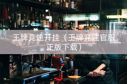 王牌竞速开挂（王牌竞速官服正版下载）