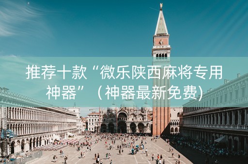 推荐十款“微乐陕西麻将专用神器”（神器最新免费)