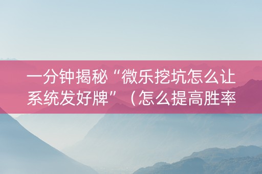 一分钟揭秘“微乐挖坑怎么让系统发好牌”（怎么提高胜率)