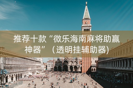 推荐十款“微乐海南麻将助赢神器”（透明挂辅助器)