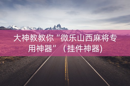 大神教教你“微乐山西麻将专用神器”（挂件神器)