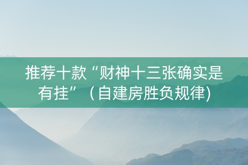 推荐十款“财神十三张确实是有挂”（自建房胜负规律)
