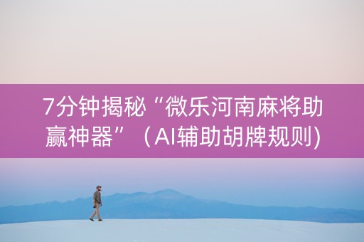 7分钟揭秘“微乐河南麻将助赢神器”（AI辅助胡牌规则)