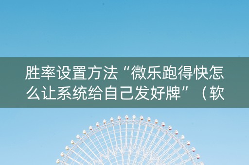 胜率设置方法“微乐跑得快怎么让系统给自己发好牌”（软件出售)