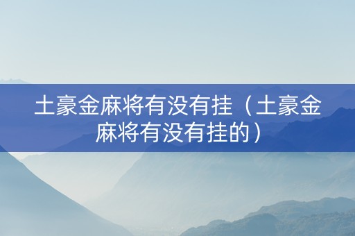 土豪金麻将有没有挂（土豪金麻将有没有挂的）