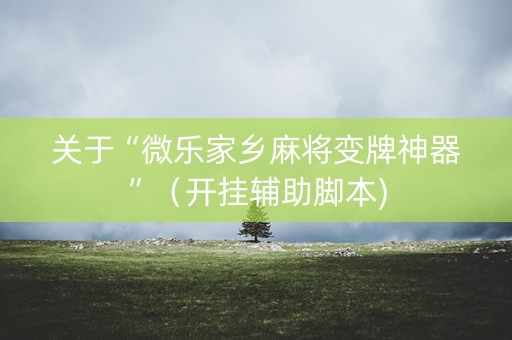 关于“微乐家乡麻将变牌神器”（开挂辅助脚本)