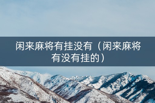 闲来麻将有挂没有（闲来麻将有没有挂的）