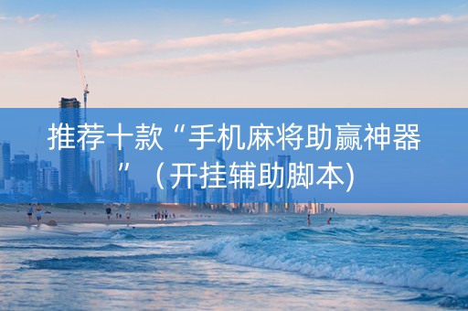 推荐十款“手机麻将助赢神器”（开挂辅助脚本)