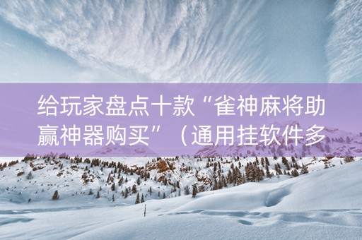 给玩家盘点十款“雀神麻将助赢神器购买”（通用挂软件多少钱)
