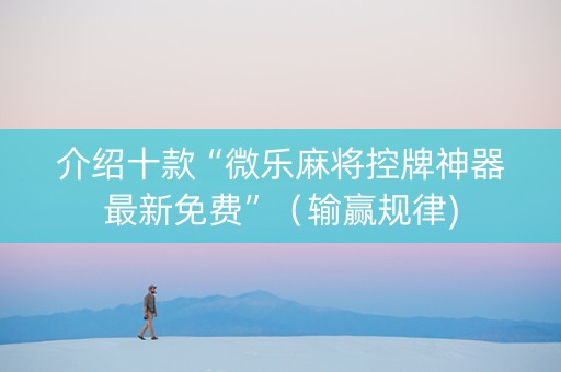 介绍十款“微乐麻将控牌神器最新免费”（输赢规律)