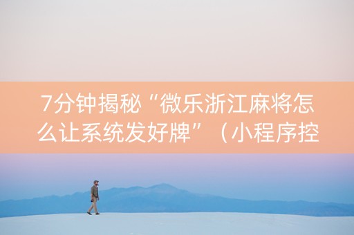 7分钟揭秘“微乐浙江麻将怎么让系统发好牌”（小程序控牌器)