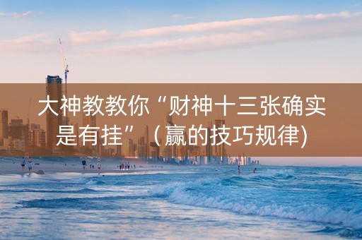 大神教教你“财神十三张确实是有挂”（赢的技巧规律)