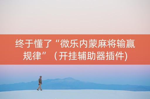 终于懂了“微乐内蒙麻将输赢规律”（开挂辅助器插件)