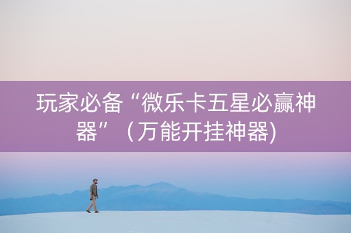 玩家必备“微乐卡五星必赢神器”（万能开挂神器)