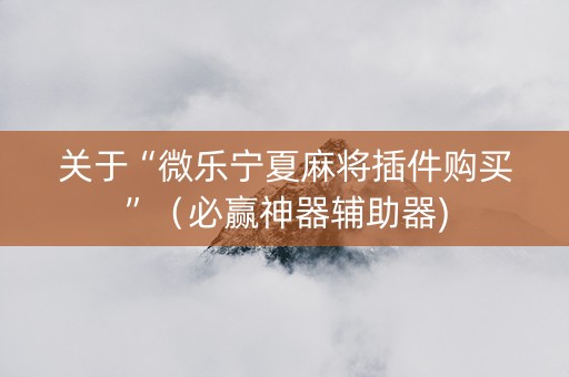 关于“微乐宁夏麻将插件购买”（必赢神器辅助器)