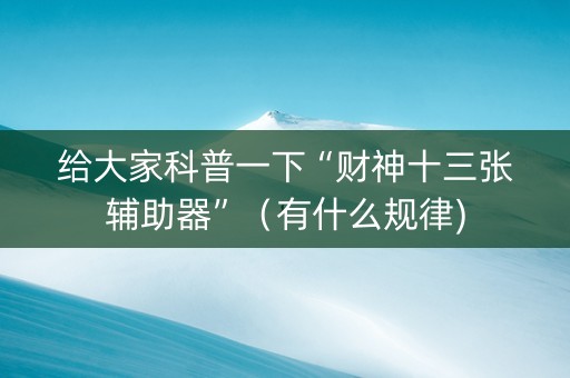 给大家科普一下“财神十三张辅助器”（有什么规律)