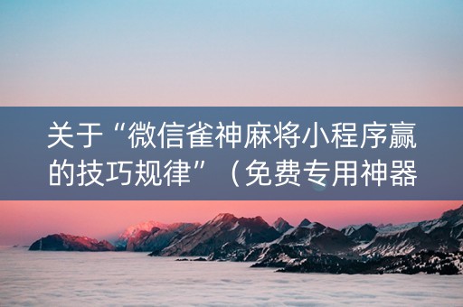 关于“微信雀神麻将小程序赢的技巧规律”（免费专用神器)