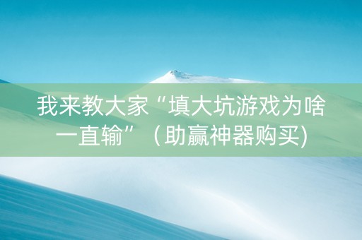 我来教大家“填大坑游戏为啥一直输”（助赢神器购买)