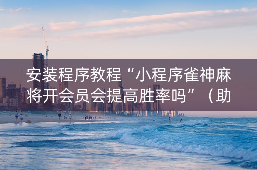 安装程序教程“小程序雀神麻将开会员会提高胜率吗”（助攻神器)
