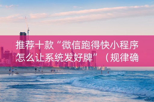 推荐十款“微信跑得快小程序怎么让系统发好牌”（规律确实有挂)