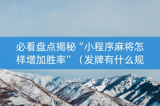必看盘点揭秘“小程序麻将怎样增加胜率”（发牌有什么规律吗)