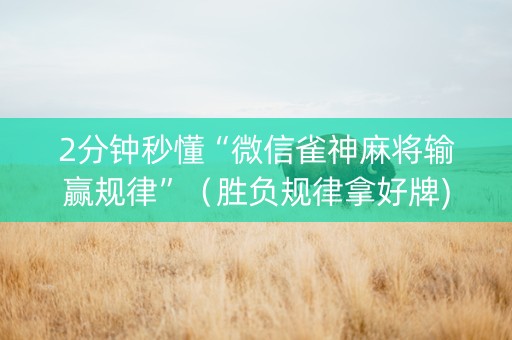 2分钟秒懂“微信雀神麻将输赢规律”（胜负规律拿好牌)