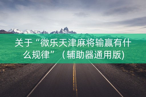 关于“微乐天津麻将输赢有什么规律”（辅助器通用版)