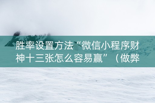 胜率设置方法“微信小程序财神十三张怎么容易赢”（做弊器软件下载)