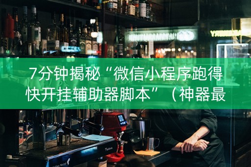 7分钟揭秘“微信小程序跑得快开挂辅助器脚本”（神器最新免费)