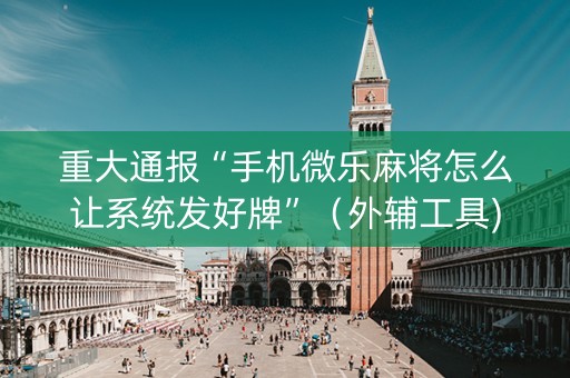 重大通报“手机微乐麻将怎么让系统发好牌”（外辅工具)