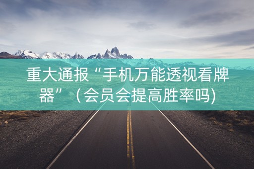 重大通报“手机万能透视看牌器”（会员会提高胜率吗)