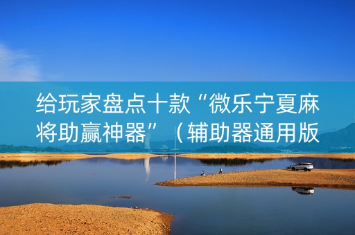 给玩家盘点十款“微乐宁夏麻将助赢神器”（辅助器通用版)