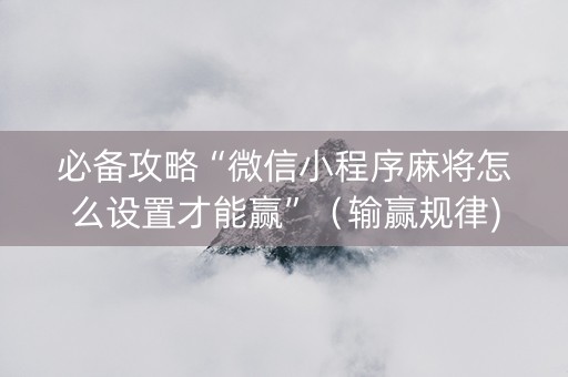 必备攻略“微信小程序麻将怎么设置才能赢”（输赢规律)