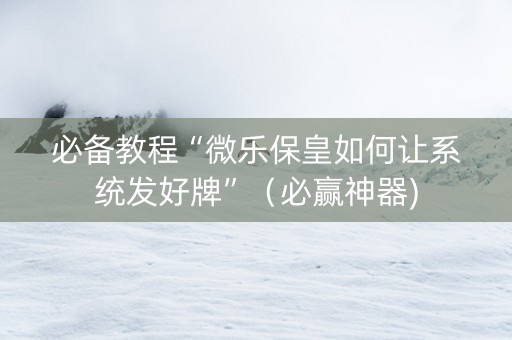 必备教程“微乐保皇如何让系统发好牌”（必赢神器)