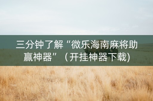 三分钟了解“微乐海南麻将助赢神器”（开挂神器下载)