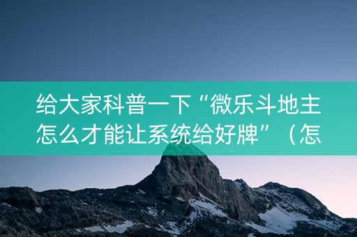 给大家科普一下“微乐斗地主怎么才能让系统给好牌”（怎么能让牌好一点)