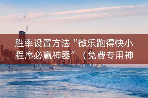 胜率设置方法“微乐跑得快小程序必赢神器”（免费专用神器)
