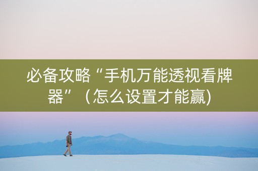 必备攻略“手机万能透视看牌器”（怎么设置才能赢)