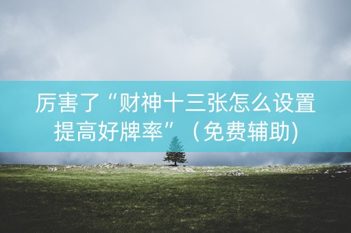 厉害了“财神十三张怎么设置提高好牌率”（免费辅助)
