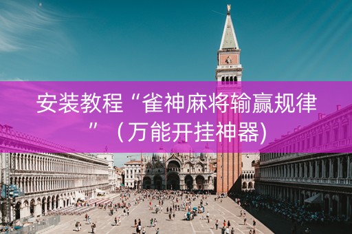 安装教程“雀神麻将输赢规律”（万能开挂神器)