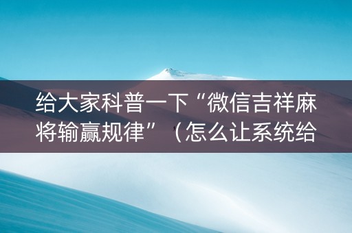 给大家科普一下“微信吉祥麻将输赢规律”（怎么让系统给自己好牌)
