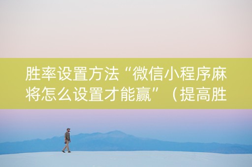 胜率设置方法“微信小程序麻将怎么设置才能赢”（提高胜率软件)
