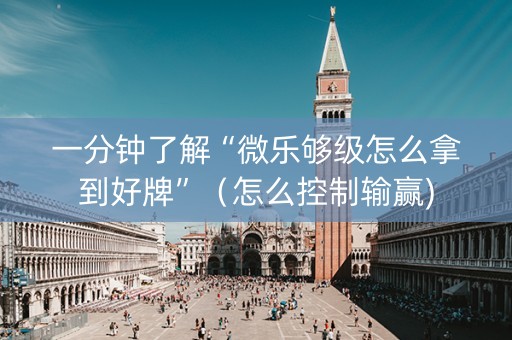 一分钟了解“微乐够级怎么拿到好牌”（怎么控制输赢)