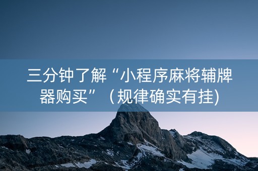 三分钟了解“小程序麻将辅牌器购买”（规律确实有挂)